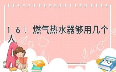 16L燃气热水器够用几个人？揭秘选择燃气热水器水量大小的要点