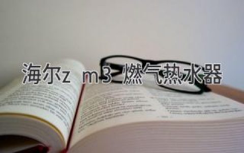 海尔ZM3燃气热水器：舒适沐浴，尽享热水生活