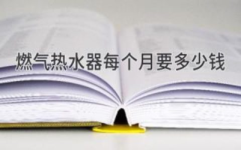 燃气热水器每个月要多少钱？帮你算清楚您的燃气费