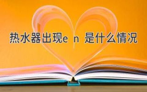 热水器显示E/EN故障，该怎么办？快速排查解决！