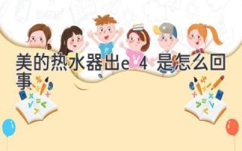 美的热水器显示E4？别慌，一文帮你搞定！