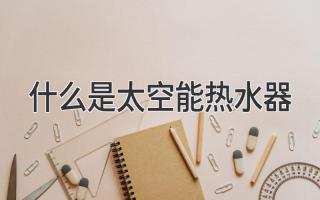 什么是太空能热水器