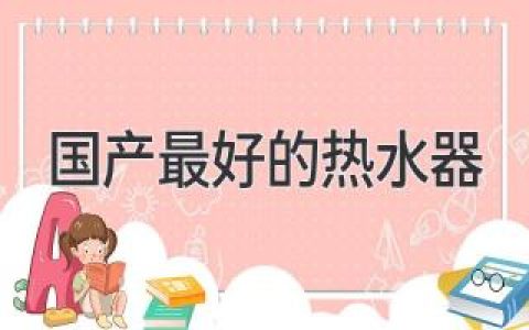 告别冷水澡！2024年值得入手的国产热水器推荐