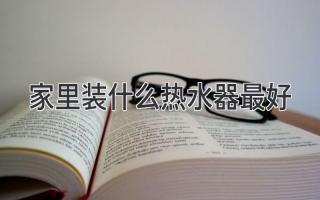 家里装什么热水器最好