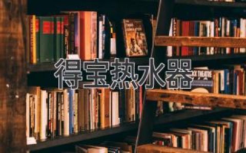 得宝热水器：性能卓越，选购指南，值得信赖