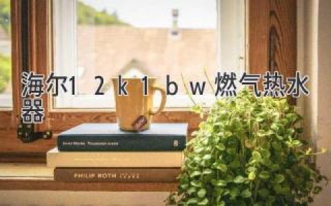 海尔12k1bw燃气热水器：变频舒适沐浴，时刻享热水