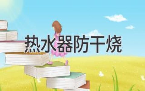 热水器干烧？别慌！这些安全措施让你安心使用