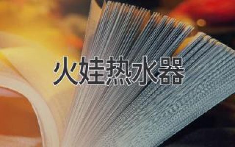 火娃热水器：引领舒适家居生活的品质之选