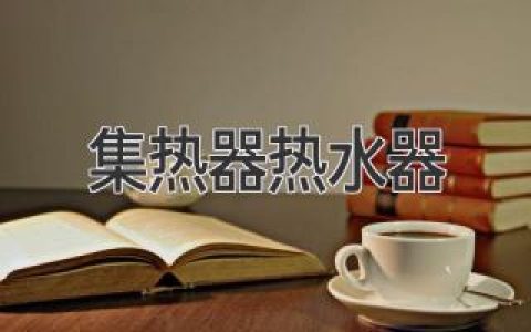 集热器热水器：家庭节能环保热水解决方案