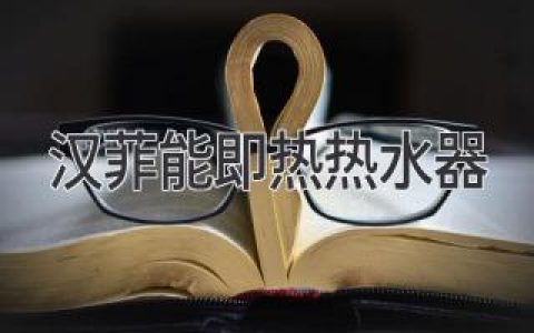 汉菲能即热热水器：家庭热水新选择