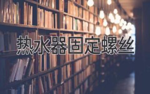 热水器安装牢固的关键：揭秘那些不起眼的螺丝