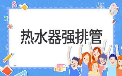 强排热水器：了解强排管的关键作用