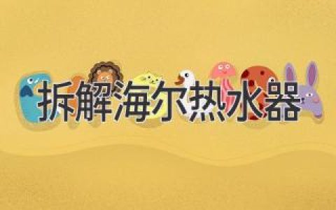 探秘热水器内部：拆解海尔热水器揭秘内部结构