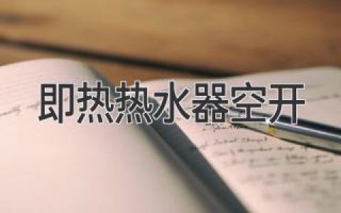 即热热水器用什么空开才安全？选购指南助你安心用水