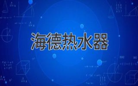 海德热水器：选购指南，帮你找到最合适的热水伴侣