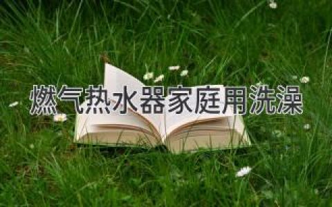 告别忽冷忽热！燃气热水器让你的沐浴时光更舒适