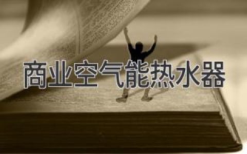 商业空气能热水器：节能高效，打造热水舒适体验