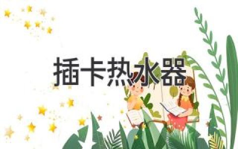 插卡热水器：革新你的家居用水体验，节能又便捷