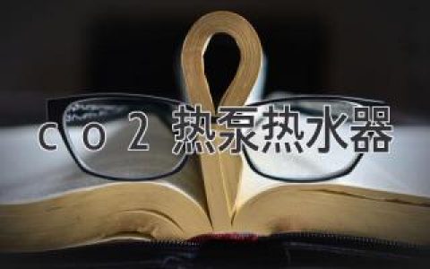 CO2 热泵热水器的详细指南：为您带来节能高效的热水