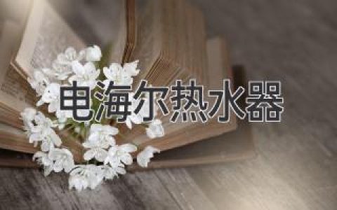 海尔热水器：畅享舒适沐浴，开启智能生活