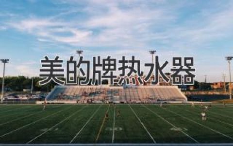 【2024最全指南】美的牌热水器选购攻略，满足你的热水需求