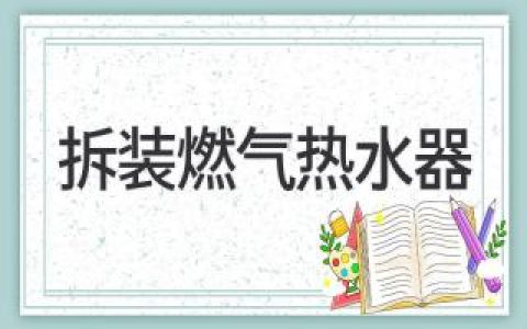 燃气热水器安装拆卸全攻略：安全高效省心省力