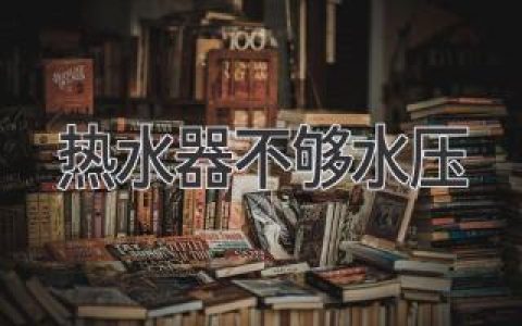 热水器水压不足？别慌！轻松解决热水烦恼！