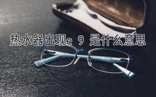热水器出现e9是什么意思