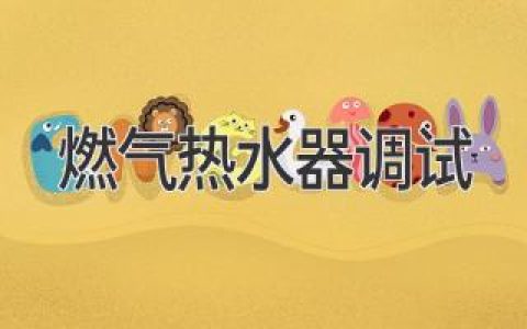 燃气热水器安装后，如何进行正确调试？让热水器发挥最佳效能！