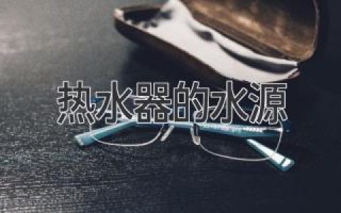 热水器的供水来源：了解各种选择