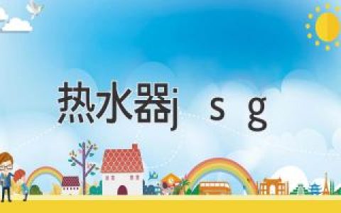 揭秘热水器 jsg：如何选择适合您的热水器