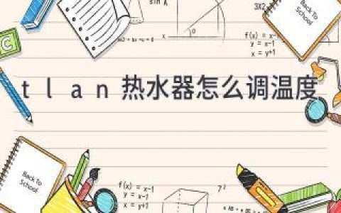 Tlan 热水器温度调节指南：轻松掌握舒适温度