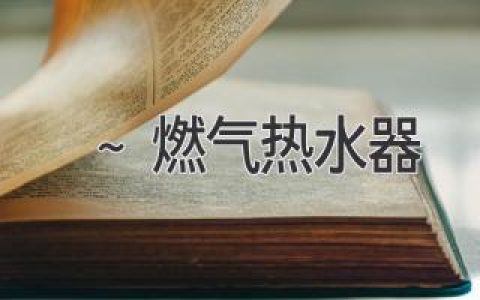 告别冰冷，享受温暖：揭秘燃气热水器选购秘籍！