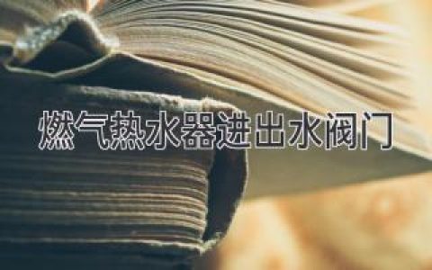 燃气热水器：安全用水，从正确操作阀门开始