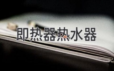 即热器热水器：告别热水等待，尽享舒适沐浴体验