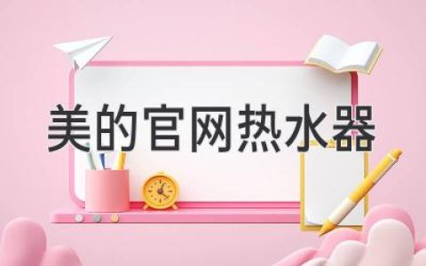 美的官网热水器：安全可靠、节能舒适的家用选择
