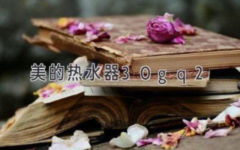 美的热水器30gq2：提升居家舒适度的绝佳之选