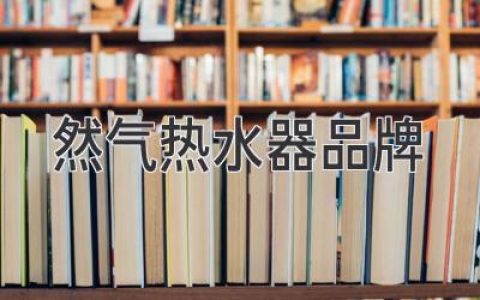 燃气热水器品牌大比拼：选购指南与热门推荐