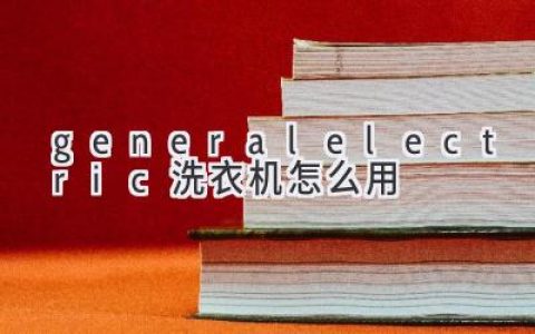 轻松搞定衣物清洁：GE洗衣机使用指南
