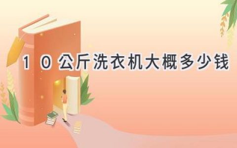 10公斤洗衣机，选购指南和价格参考