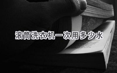 滚筒洗衣机一次用多少水