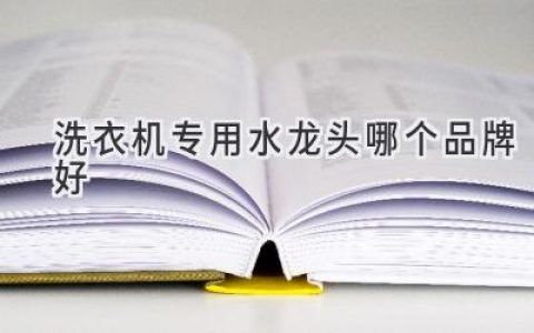 洗衣机专用水龙头品牌推荐，选购指南全攻略