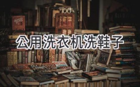 你的鞋子该洗了？别再用公用洗衣机！