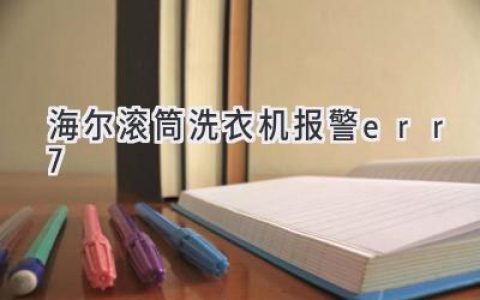 海尔滚筒洗衣机显示ERR7：故障原因及解决方法