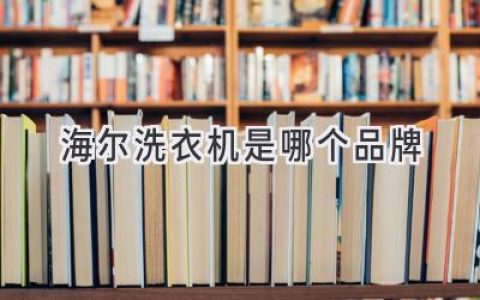 海尔洗衣机：家喻户晓的知名品牌，你值得信赖的选择