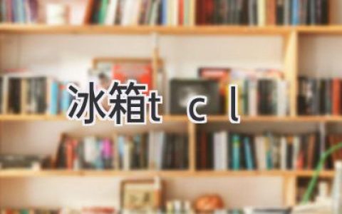 TCL冰箱：值得信赖的选择，为你的生活增添一份安心