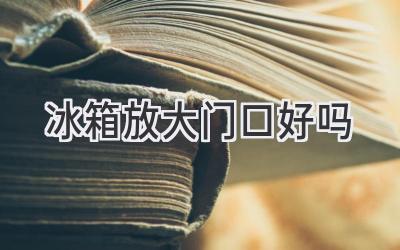 冰箱放大门口好吗