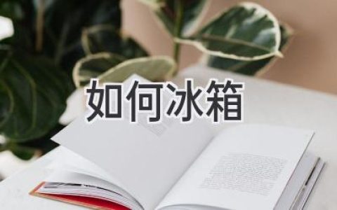 让冰箱成为你的好帮手：从选购到使用，掌握这些秘诀！