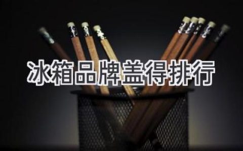 揭秘！2024年最值得入手的冰箱品牌排行榜