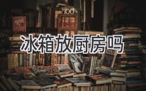 冰箱摆放的学问：位置选择大揭秘